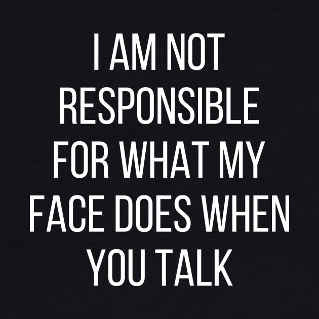 I am not responsible for what my face does when you talk by kapotka